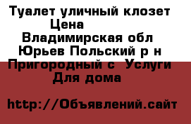 Туалет уличный клозет › Цена ­ 22 000 - Владимирская обл., Юрьев-Польский р-н, Пригородный с. Услуги » Для дома   